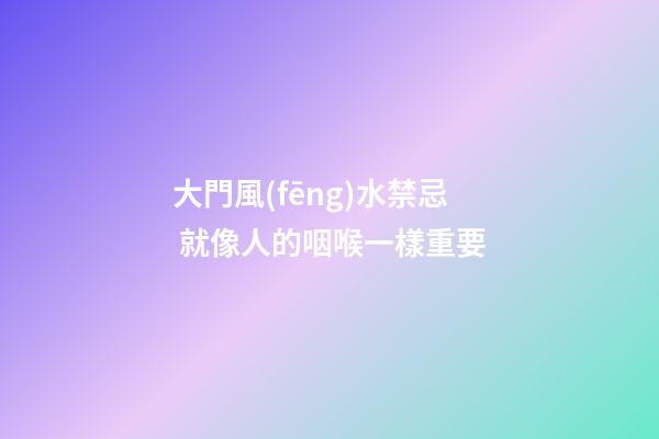 大門風(fēng)水禁忌 就像人的咽喉一樣重要